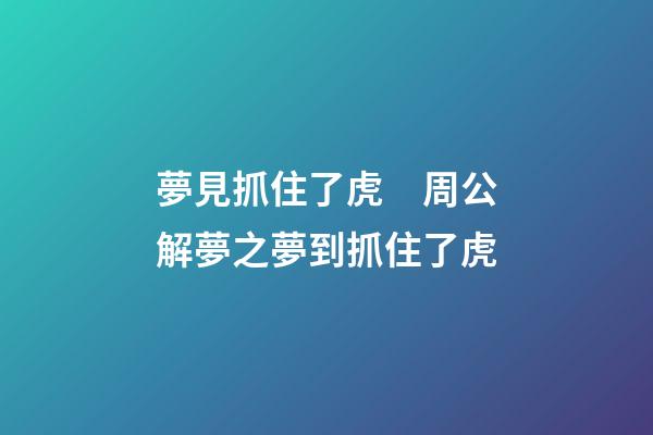 夢見抓住了虎　周公解夢之夢到抓住了虎